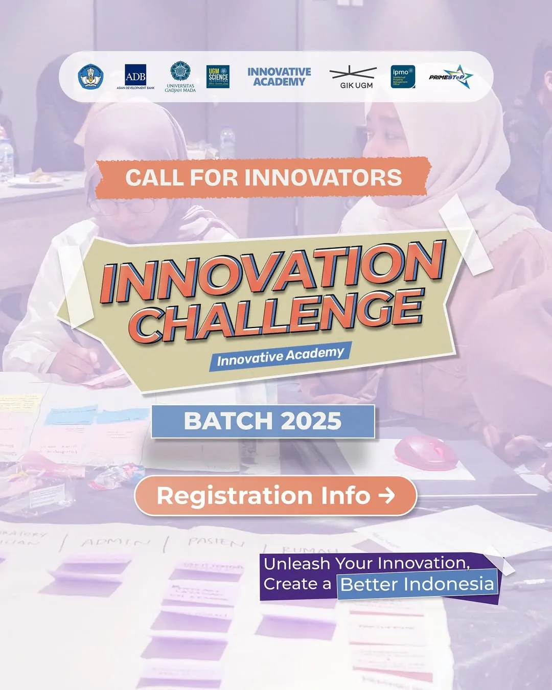 Poster pendaftaran Innovation Challenge Batch 2025 oleh Innovative Academy UGM. Acara ini mengajak para inovator untuk mengembangkan ide kreatif dan inovatif menjadi bisnis atau startup berkelanjutan. Terdapat tulisan “Call for Innovators”, “Registration Info”, serta tagline “Unleash Your Innovation, Create a Better Indonesia”. Poster menampilkan suasana workshop dengan meja penuh catatan post-it berwarna, menegaskan nuansa kolaborasi dan kreativitas.
